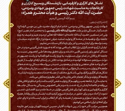 بیانیه مشترک تشکل های کارگری و کارفرمایی، بازنشستگان و بسیج کارگران و کارخانجات به مناسبت شهادت رییس جمهور و هیات همراه